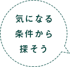 気になる条件から探そう